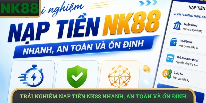 Trải nghiệm nạp tiền NK88 nhanh, an toàn và ổn định 